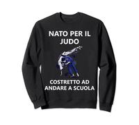 Nato per il judo Costretto ad andare a scuola Felpa