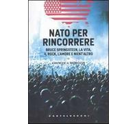 Nato per rincorrere. Bruce Springsteen, la vita, il rock, l'amore e nient'altro