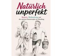 Natürlich unperfekt: Humorvolles Buch über Beauty, Biohacking, Selbstoptimierung, Ehealltag und das Älterwerden - Lustiges Geschenk für Frauen, ... mit Humor nehmen („Schonungslos ehrlich“)