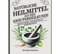 Natürliche Heilmittel aus der Kräuterheilkunde: Heilpflanzen, Hausmittel & Anwendungen: Das große Buch der Heilkräuter von A bis Z - einfache Rezepte, ... Hildegardmedizin, TCM und Volksheilkunde