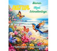 Natur Blumen Vögel Schmetterlinge Malbuch: Das Ausmalbuch für Erwachsene und Senioren mit Kunstvollen Natur, Blumen, Vögel und Schmetterlinge