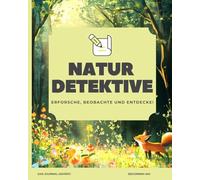 NATUR DETEKTIVE - Erforsche, Beobachte und Entdecke!: Ein kreatives Natur-Abenteuer für Kinder ab 6 Jahren - Entdecke Pflanzen, Tiere und Insekten, ... löse spannende Aufgaben in der freien Natur.