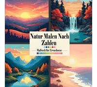 Natur Malen nach Zahlen Malbuch für Erwachsene: Künstlerische Landschaften mit Bergen, Sonnenuntergängen, Flüssen und Blumen zum Ausmalen nach Zahlen - das perfekte Buch zum Entspannen und Abschalten
