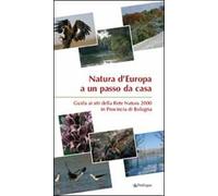 Natura d'Europa a un passo da casa. Guida ai siti della rete natura 2000 in provincia di Bologna
