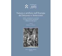 Natura e artificio nell'Europa del Seicento e Settecento. Artisti, conoscitori e scienziati tra osservazione, invenzione e diffusione del sapere