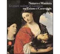 Natura e Maniera tra Tiziano e Caravaggio. Le ceneri violette di Giorgione. Ediz. illustrata