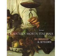 Natura morta italiana tra Cinquecento e Settecento. Ediz. illustrata