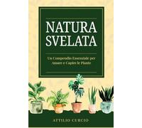NATURA SVELATA: UN COMPENDIO ESSENZIALE PER AMARE E CAPIRE LE PIANTE