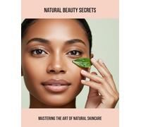 Natural Beauty Secrets: Mastering The Art Of Natural Skincare