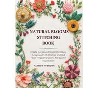 Natural Blooms Stitching Book: Create Gorgeous Floral Embroidery Designs with 75 Stitches and 350 Fiber Thread Variations for Garden Inspired Art