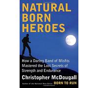 Natural Born Heroes: How a Daring Band of Misfits Mastered the Lost Secrets of Strength and Endurance