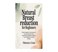 NATURAL BREAST REDUCTION FOR BEGINNERS: Simple Strategies for Reducing Breast Size and Accept Your Body; Natural Ways: Get Lighter & Healthier; From Frustration to Freedom: Naturally.