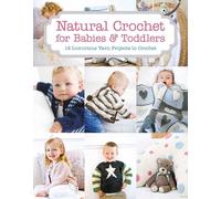 Natural Crochet for Babies & Toddlers: 12 Luxurious Yarn Projects to Crochet