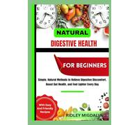 NATURAL DIGESTIVE HEALTH FOR BEGINNERS: Simple, Natural Methods to Relieve Digestive Discomfort, Boost Gut Health, and Feel Lighter Every Day