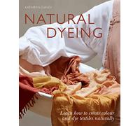 Natural Dyeing: Learn How to Create Color and Dye Textiles Naturally