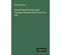 Natural Elements of Revealed Theology. Being the Baird Lecture for 1881