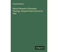 Natural Elements of Revealed Theology. Being the Baird Lecture for 1881