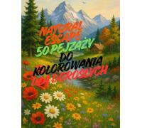 Natural Escape: 50 pejzaży do kolorowania dla dorosłych: Relaksujące kolorowanki inspirowane naturą - góry, jeziora, ogrody i lasy dla odprężenia i kreatywności
