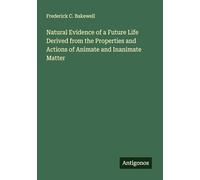 Natural Evidence of a Future Life Derived from the Properties and Actions of Animate and Inanimate Matter