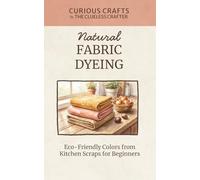 Natural Fabric Dyeing - Eco-Friendly Colors from Kitchen Scraps for Beginners: A Step-by-Step Pocket Guide to Dyeing Cloth with Food Waste at Home