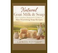 Natural Goat Milk Soap Crafting: The Complete Beginner’s Guide to Skin-Nourishing Soap Recipes