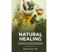 Natural Healing: A Naturopathic Doctor's Guide to Natural Remedies for Common Ailments, Safe Healing, and Holistic Wellness