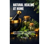 NATURAL HEALING AT HOME: SAFE AND PRACTICAL REMEDIES FOR EVERYDAY WELLNESS