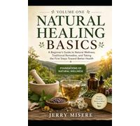 NATURAL HEALING BASICS VOLUME 1 (foundations of natural wellness): A Beginner’s Guide to Natural Wellness, Traditional Remedies, and Taking the First Steps Toward Better Health