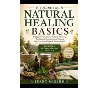 NATURAL HEALING BASICS VOLUME 2: A Beginner’s Guide to Natural Wellness, Traditional Remedies, and Taking the First Steps Toward Better Health