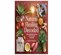 Natural Healing Decoded: Unlock Hidden Power of Your Body Naturally
