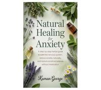 Natural Healing for Anxiety: A Step-by-Step Herbal Guide to Calm the Nervous System, Reduce Anxiety Naturally, and Restore Emotional Balance Without Medication