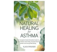 Natural Healing for Asthma: The Complete Herbal Remedies Guide to Cure Asthma with Herbs, Promote Good Health and Overall Well Being