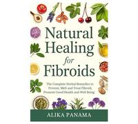 Natural Healing for Fibroids: The complete herbal remedies to prevent, melt and treat fibroid, promote good health and well being