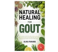 Natural Healing for Gout: The Complete Herbal Remedies Guide to stop the pain, prevent and Cure Gout Naturally with Herbs, Promote Good Health and Overall Well Being