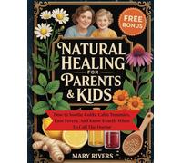 Natural Healing For Parents & Kids: How to Soothe Colds, Calm Tummies, Ease Fevers, And Know Exactly When To Call The Doctor