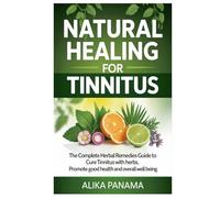 Natural Healing for Tinnitus: The Complete Herbal Remedies Guide to Cure Tinnitus with Herbs, Promote Good Health and Overall Well Being