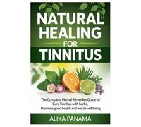 Natural Healing for Tinnitus: The Complete Herbal Remedies Guide to Cure Tinnitus with Herbs, Promote Good Health and Overall Well Being