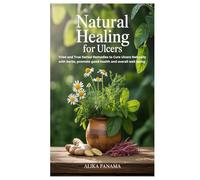 Natural Healing for Ulcers: Tried and True Herbal Remedies to Cure Ulcers Naturally with herbs, promote good health and overall well being
