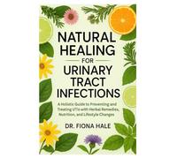 NATURAL HEALING FOR URINARY TRACT INFECTIONS: A Holistic Guide to Preventing and Treating UTIs with Herbal Remedies, Nutrition, and Lifestyle Changes
