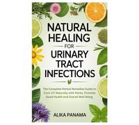 Natural Healing for Urinary Tract Infections: The Complete Herbal Remedies Guide to Cure UTI Naturally with Herbs, Promote Good Health and Overall Well Being