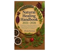 Natural Healing Handbook 2025-2026: A Comprehensive Guide to Restoring Balance with Herbs, Nutrition, and Mind-Body Practices Traditional Wisdom and Modern Science for Natural Recovery and Wellness