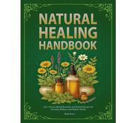 NATURAL HEALING HANDBOOK: 550+ Proven Herbal Remedies and Natural Recipes for Everyday Wellness and Holistic Health