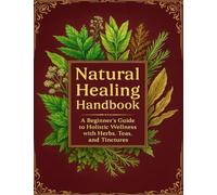 Natural Healing Handbook: A Beginner’s Guide to Holistic Wellness with Herbs, Teas, and Tinctures