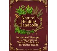 Natural Healing Handbook: Nutritional Therapy, Herbal Cures & Natural Techniques for Better Health