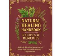 Natural Healing Handbook Recipes & Remedies: Holistic Healing Secrets with Plants, Spices, and Everyday Ingredients