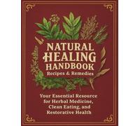Natural Healing Handbook Recipes & Remedies; Your Essential Resource for Herbal Medicine, Clean Eating, and Restorative Health
