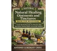 NATURAL HEALING OINTMENTS AND TINCTURES BOOK FOR BEGINNERS: Create Herbal Remedies for Wounds, Pain, Skin Issues, Immune Health, and Everyday Wellness