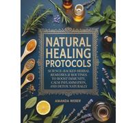 Natural Healing Protocols: Science-Backed Herbal Remedies & Routines to Boost Immunity, Calm Inflammation, and Detox Naturally (Plus a 30-Day Natural Detox Plan)