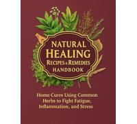 Natural Healing Recipes & Remedies Handbook Home Cures Using Common Herbs to Fight Fatigue, Inflammation, and Stress