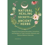 Natural Healing Secrets of Ancient Herbs: Four Books in One: Herbal Remedies, Seasonal Recipes, Sacred Rituals & Plant Spirit Wisdom